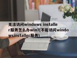 无法访问windows installer服务怎么办win7(不能访问windowsinstaller服务)