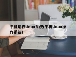 手机运行linux系统(手机linux操作系统)