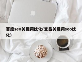 百度seo关键词优化(宜昌关键词seo优化)