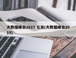 大数据峰会2023 北京(大数据峰会2015)