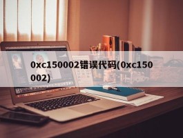 0xc150002错误代码(0xc150002)