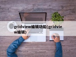 gridview编辑功能(gridview编辑)