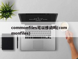commonfiles可以移动吗(commonfiles)