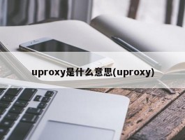 uproxy是什么意思(uproxy)
