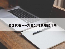 包含长春seo外包公司费用的词条