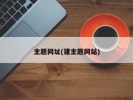 主题网址(建主题网站)