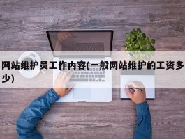 网站维护员工作内容(一般网站维护的工资多少)