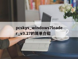 pcskys_windows7loader_v3.27的简单介绍