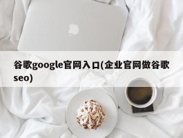 谷歌google官网入口(企业官网做谷歌seo)