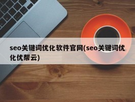 seo关键词优化软件官网(seo关键词优化优帮云)