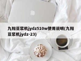 九阳豆浆机jydz510w使用说明(九阳豆浆机jydz-23)