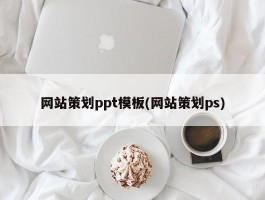 网站策划ppt模板(网站策划ps)