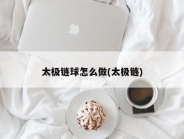 太极链球怎么做(太极链)