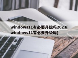 windows11有必要升级吗2023(windows11有必要升级吗)