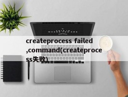 createprocess failed,command(createprocess失败)