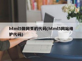 html5做网页的代码(html5网站维护代码)
