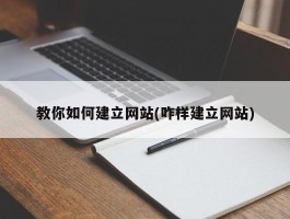教你如何建立网站(咋样建立网站)