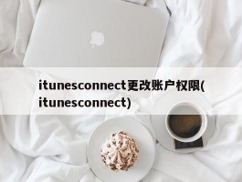 itunesconnect更改账户权限(itunesconnect)