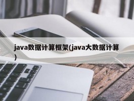 java数据计算框架(java大数据计算)