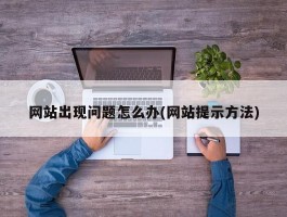 网站出现问题怎么办(网站提示方法)