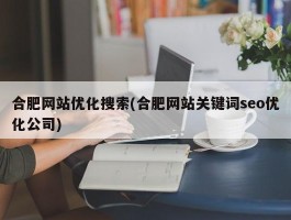 合肥网站优化搜索(合肥网站关键词seo优化公司)