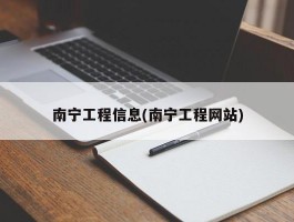南宁工程信息(南宁工程网站)