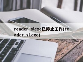 reader_slexe已停止工作(reader_sl.exe)
