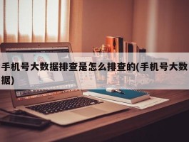 手机号大数据排查是怎么排查的(手机号大数据)