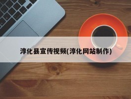 淳化县宣传视频(淳化网站制作)