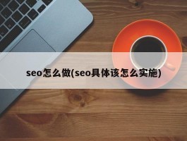 seo怎么做(seo具体该怎么实施)