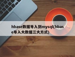 hbase数据导入到mysql(hbase导入大数据三大方式)