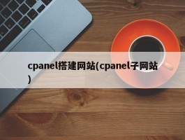 cpanel搭建网站(cpanel子网站)