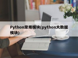 Python常用模块(python大数据模块)