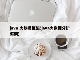 java 大数据框架(java大数据分析框架)
