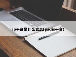 ip平台是什么意思(padis平台)