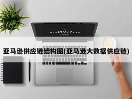 亚马逊供应链结构图(亚马逊大数据供应链)