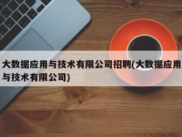 大数据应用与技术有限公司招聘(大数据应用与技术有限公司)