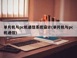 单片机与pc机通信系统设计(单片机与pc机通信)
