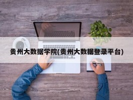 贵州大数据学院(贵州大数据登录平台)