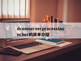 dcomserverprocesslauncher的简单介绍