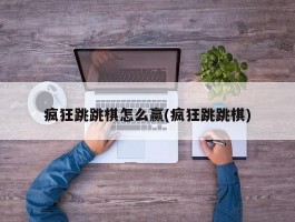 疯狂跳跳棋怎么赢(疯狂跳跳棋)