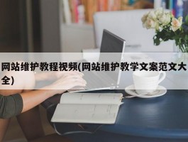 网站维护教程视频(网站维护教学文案范文大全)