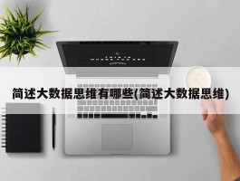 简述大数据思维有哪些(简述大数据思维)