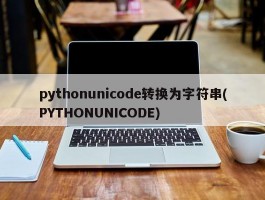 pythonunicode转换为字符串(PYTHONUNICODE)