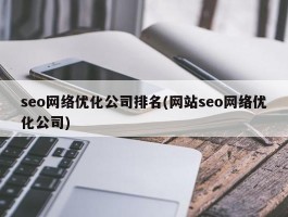seo网络优化公司排名(网站seo网络优化公司)
