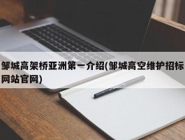 邹城高架桥亚洲第一介绍(邹城高空维护招标网站官网)