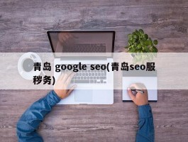 青岛 google seo(青岛seo服秽务)