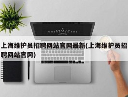上海维护员招聘网站官网最新(上海维护员招聘网站官网)