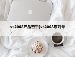 vs2008产品密钥(vs2008序列号)