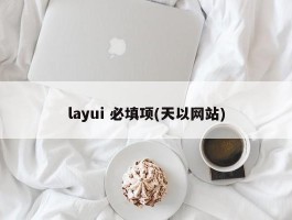 layui 必填项(天以网站)